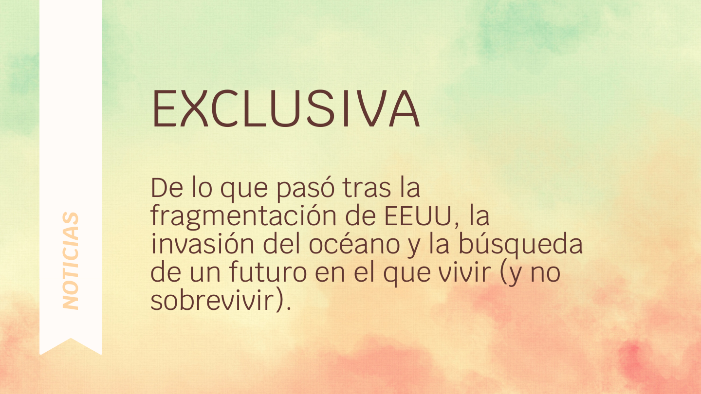 Exclusiva: De lo que pasó tras la fragmentación de EEUU, la invasión del océano y la búsqueda de un futuro en el que vivir (y no sobrevivir).